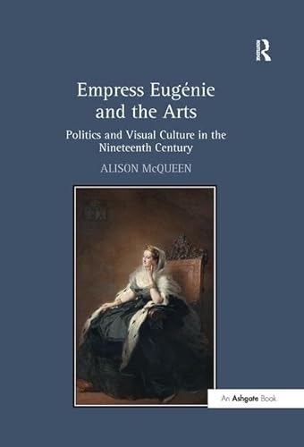 Empress EugÃ©nie and the Arts: Politics and Visual Culture in the Nineteenth Century (9781409405856) by McQueen, Alison