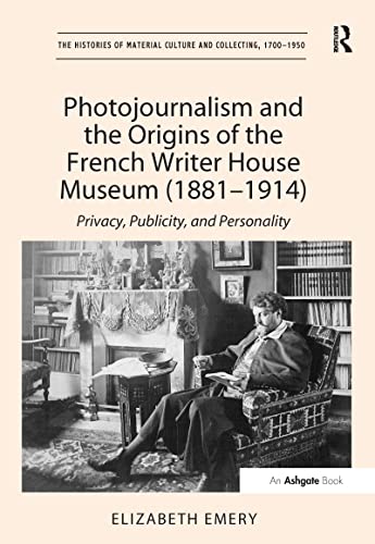 Stock image for Photojournalism and the Origins of the French Writer House Museum (1881-1914): Privacy, Publicity, and Personality (The Histories of Material Culture and Collecting, 1700-1950) for sale by born again books