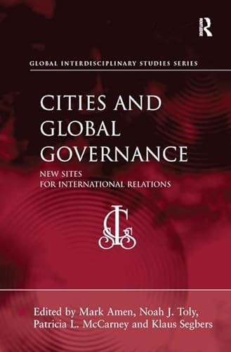 Cities and Global Governance: New Sites for International Relations (Global Interdisciplinary Studies Series) (9781409408932) by Amen, Mark; Toly, Noah J.; McCarney, Patricia L.; Segbers, Klaus
