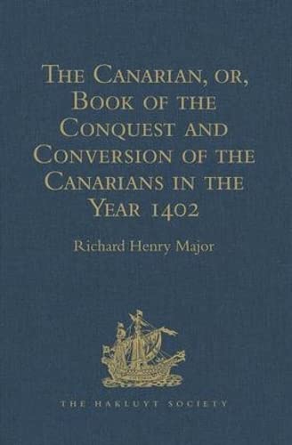 9781409413127: The Canarian, or, Book of the Conquest and Conversion of the Canarians in the Year 1402, by Messire Jean de Bethencourt, Kt.: Lord of the Manors of ... Priest (Hakluyt Society, First Series)