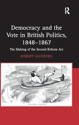 Democracy and the Vote in British Politics, 1848-1867: The Making of the Second Reform Act (9781409417941) by Saunders, Robert