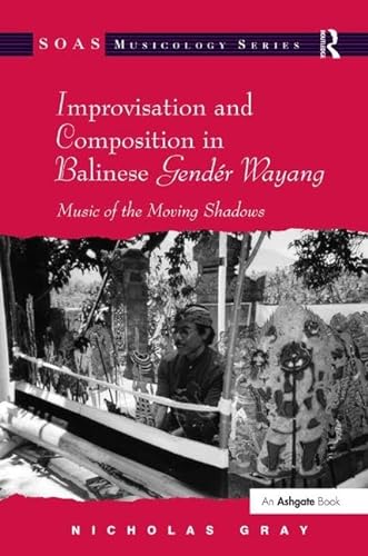 Improvisation and Composition in Balinese GendÃ©r Wayang: Music of the Moving Shadows (SOAS Studies in Music) (9781409418320) by Gray, Nicholas