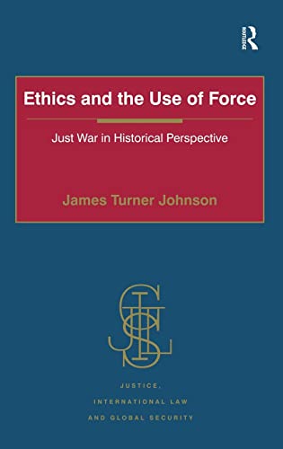 Ethics and the Use of Force: Just War in Historical Perspective (Justice, International Law and Global Security) (9781409418573) by Johnson, James Turner