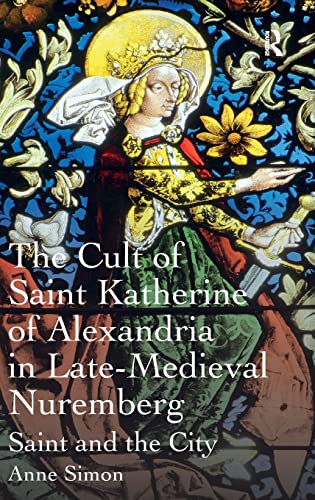 9781409420712: The Cult of Saint Katherine of Alexandria in Late-Medieval Nuremberg: Saint and the City