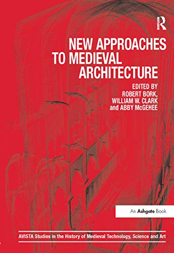 New Approaches to Medieval Architecture (AVISTA Studies in the History of Medieval Technology, Science and Art) (9781409422280) by Bork, Robert; Clark, William W.; McGehee, Abby