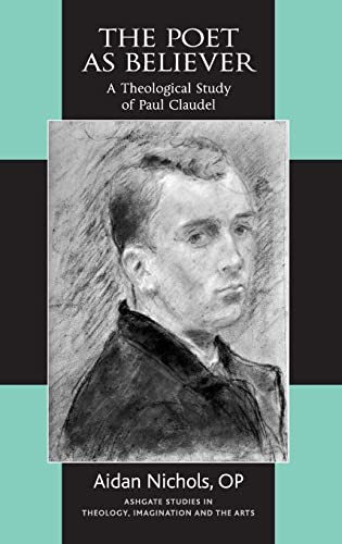 The Poet as Believer: A Theological Study of Paul Claudel (Routledge Studies in Theology, Imagination and the Arts) (9781409426851) by Nichols, Aidan; O.P.