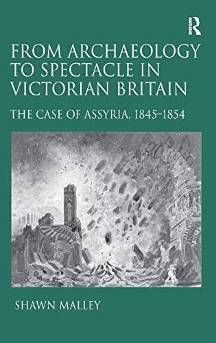 9781409426899: From Archaeology to Spectacle in Victorian Britain: The Case of Assyria, 1845-1854