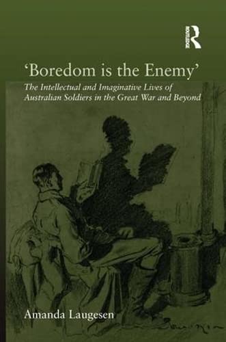 9781409427322: Boredom Is The Enemy: The Intellectual and Imaginative Lives of Australian Soldiers in the Great War and Beyond
