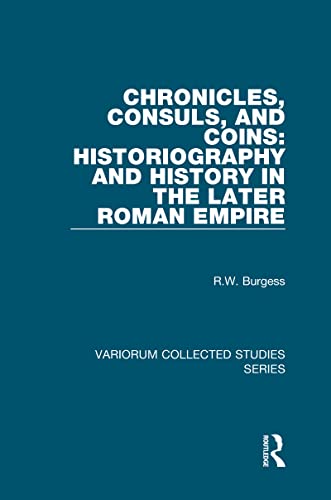 Chronicles, Consuls, and Coins: Historiography and History in the Later Roman Empire (Variorum Collected Studies) (9781409428206) by Burgess, R.W.