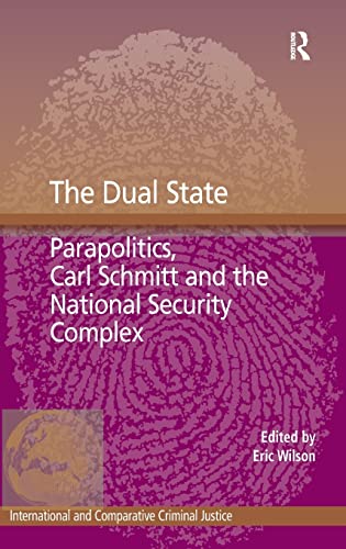 The Dual State: Parapolitics, Carl Schmitt and the National Security Complex (International and Comparative Criminal Justice) (9781409431077) by Wilson, Eric