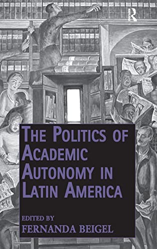 9781409431862: The Politics of Academic Autonomy in Latin America (Public Intellectuals and the Sociology of Knowledge)