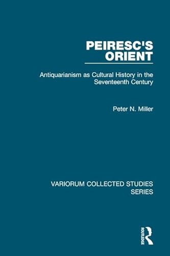 Peiresc's Orient: Antiquarianism as Cultural History in the Seventeenth Century (Variorum Collected Studies) (9781409432982) by Miller, Peter N.