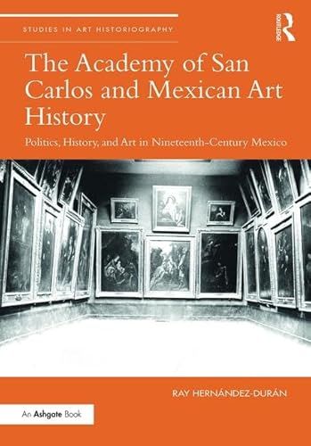 Stock image for The Academy of San Carlos and Mexican Art History: Politics, History, and Art in Nineteenth-Century Mexico (Studies in Art Historiography) for sale by Chiron Media