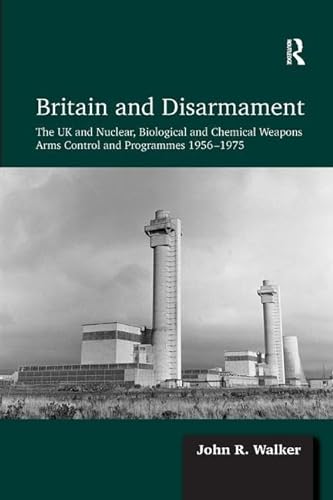 9781409435808: Britain and Disarmament: The UK and Nuclear, Biological and Chemical Weapons Arms Control and Programmes 1956-1975
