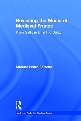 9781409436812: Revisiting the Music of Medieval France: From Gallican Chant to Dufay (Variorum Collected Studies)