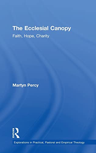 The Ecclesial Canopy: Faith, Hope, Charity (Explorations in Practical, Pastoral and Empirical Theology) (9781409441199) by Percy, Martyn