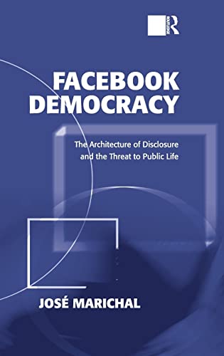 9781409444305: Facebook Democracy: The Architecture of Disclosure and the Threat to Public Life (Politics & International Relations)