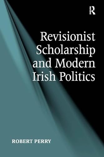 Revisionist Scholarship and Modern Irish Politics (9781409451273) by Perry, Robert