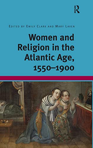 Stock image for Women and Religion in the Atlantic Age, 1550-1900 [Hardcover] Clark, Emily and Laven, Mary for sale by The Compleat Scholar