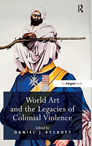 9781409455882: World Art and the Legacies of Colonial Violence