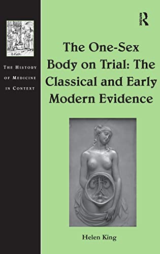 The One-Sex Body on Trial: The Classical and Early Modern Evidence (The History of Medicine in Context) (9781409463351) by King, Helen