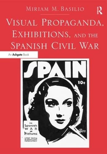 Visual Propaganda, Exhibitions, and the Spanish Civil War (9781409464815) by Basilio, Miriam M.