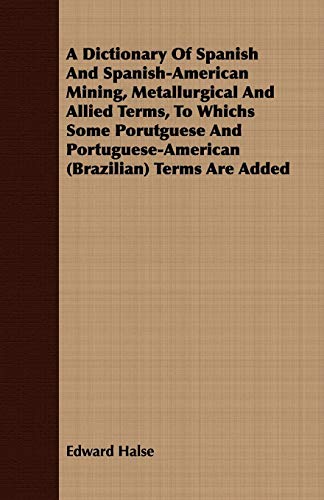 Stock image for A Dictionary Of Spanish And Spanish-American Mining, Metallurgical And Allied Terms, To Whichs Some Porutguese And Portuguese-American (Brazilian) . (Spanish, English and Portuguese Edition) for sale by Lucky's Textbooks