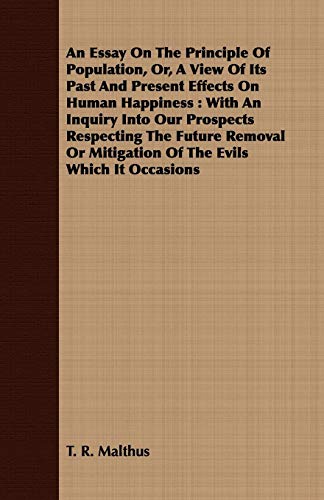 An Essay on the Principle of Population, Or, a View of Its Past and Present Effects on Human Happiness: With an Inquiry into Our Prospects Respecting ... or Mitigation of the Evils Which It Occasions (9781409702443) by Malthus, T. R.