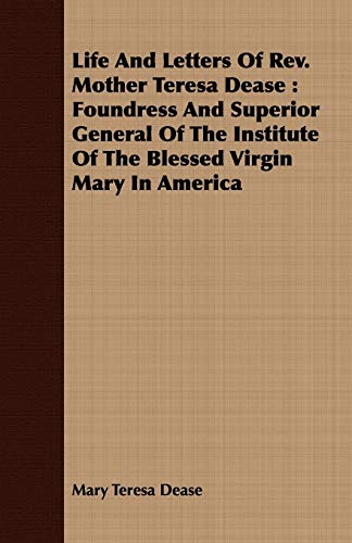 Stock image for Life And Letters Of Rev. Mother Teresa Dease: Foundress And Superior General Of The Institute Of The Blessed Virgin Mary In America for sale by Phatpocket Limited