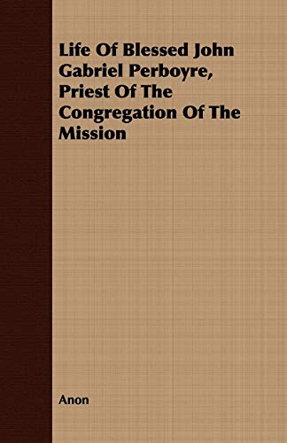 Life Of Blessed John Gabriel Perboyre, Priest Of The Congregation Of The Mission - Anon