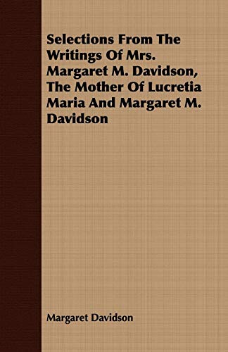 Selections From The Writings Of Mrs. Margaret M. Davidson, The Mother Of Lucretia Maria And Margaret M. Davidson (9781409707424) by Davidson, Margaret