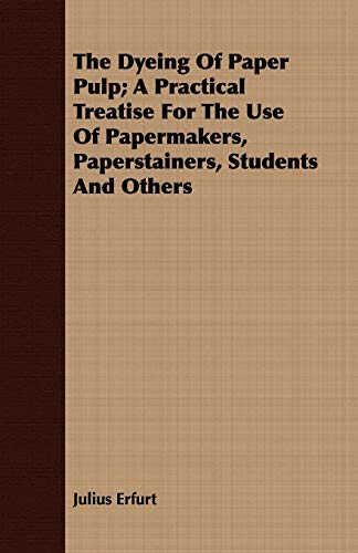 Imagen de archivo de The Dyeing Of Paper Pulp A Practical Treatise For The Use Of Papermakers, Paperstainers, Students And Others a la venta por PBShop.store US