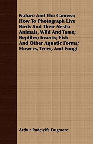 Beispielbild fr Nature And The Camera; How To Photograph Live Birds And Their Nests; Animals, Wild And Tame; Reptiles; Insects; Fish And Other Aquatic Forms; Flowers, Trees, And Fungi zum Verkauf von Reuseabook