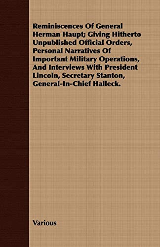 9781409713012: Reminiscences Of General Herman Haupt; Giving Hitherto Unpublished Official Orders, Personal Narratives Of Important Military Operations, And ... Secretary Stanton, General-In-Chief Halleck.