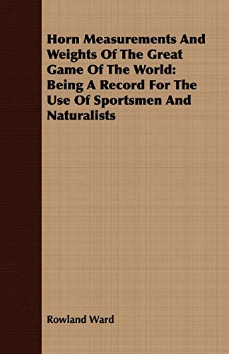 Imagen de archivo de Horn Measurements And Weights Of The Great Game Of The World Being A Record For The Use Of Sportsmen And Naturalists a la venta por PBShop.store US