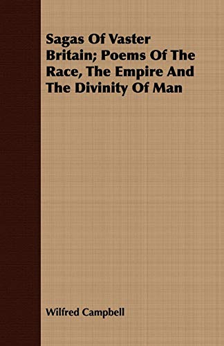 Sagas Of Vaster Britain; Poems Of The Race, The Empire And The Divinity Of Man (Paperback) - Wilfred Campbell