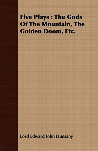 Five Plays: The Gods of the Mountain, the Golden Doom, King Argimenes and the Unknown Warrior, The Glittering Gate, The Lost Silk Hate (9781409717669) by Dunsany, Edward John Moreton Drax Plunkett, Baron