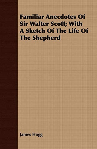 Familiar Anecdotes of Sir Walter Scott: With a Sketch of the Life of the Shepherd (9781409718352) by Hogg, James