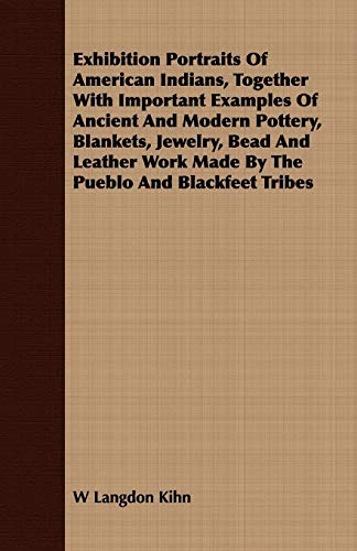 Stock image for Exhibition Portraits of American Indians, Together With Important Examples of Ancient and Modern Pottery, Blankets, Jewelry, Bead and Leather Work Made by the Pueblo and Blackfeet Tribes for sale by Lucky's Textbooks