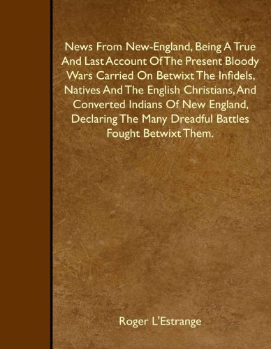 Imagen de archivo de News From New-England, Being A True And Last Account Of The Present Bloody Wars Carried On Betwixt The Infidels, Natives And The English Christians, . Many Dreadful Battles Fought Betwixt Them. a la venta por MusicMagpie