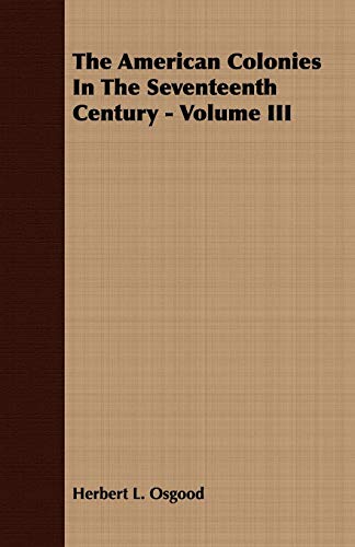 The American Colonies In The Seventeenth Century Volume III 3 - Herbert L. Osgood