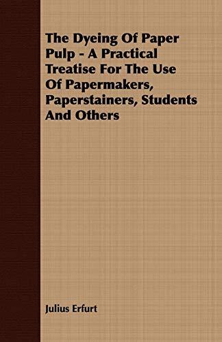 Imagen de archivo de The Dyeing of Paper Pulp: A Practical Treatise for the Use of Papermakers, Paperstainers, Students and Others a la venta por Phatpocket Limited