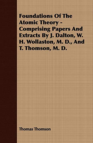 Foundations of the Atomic Theory: Comprising Papers and Extracts by J. Dalton, W. H. Wollaston, M. D., and T. Thomson, M. D. (9781409767602) by Thomson, Thomas