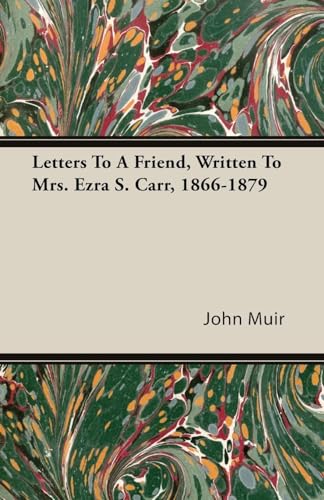 Letters To A Friend - Written To Mrs. Ezra S. Carr 1866-1879 - John Muir