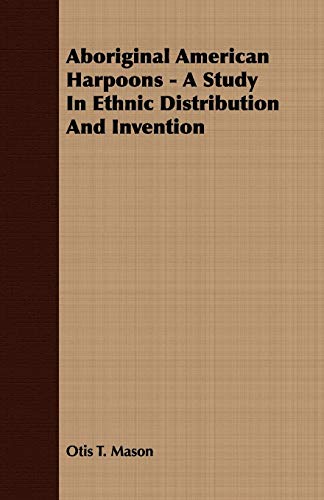 Aboriginal American Harpoons: A Study in Ethnic Distribution and Invention (9781409770787) by Mason, Otis Tufton