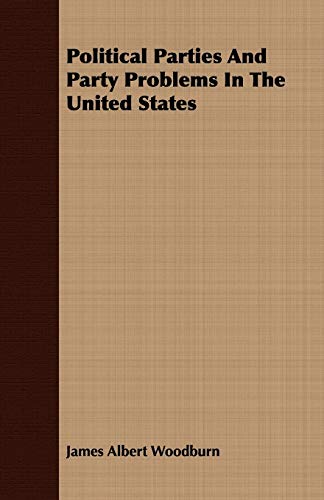 Political Parties and Party Problems in the United States (9781409779155) by Woodburn, James Albert