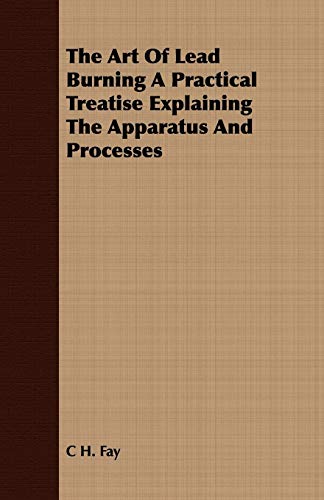 Stock image for The Art Of Lead Burning A Practical Treatise Explaining The Apparatus And Processes for sale by Lucky's Textbooks