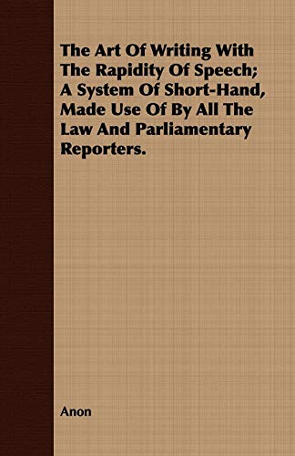 Beispielbild fr The Art Of Writing With The Rapidity Of Speech; A System Of Short-Hand, Made Use Of By All The Law And Parliamentary Reporters. zum Verkauf von Lucky's Textbooks