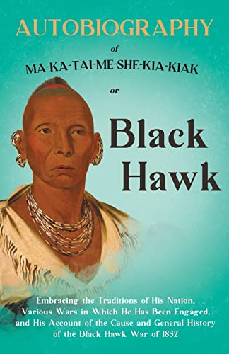 Beispielbild fr Autobiography Of MaKaTaiMeSheKiaKiak Or Black Hawk Embracing The Traditions Of His Nation, Various Wars In Which He Has Been Engaged, And His General History Of The Black Hawk War Of 1832 zum Verkauf von PBShop.store US