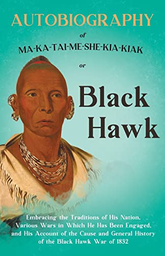 Imagen de archivo de Autobiography Of MaKaTaiMeSheKiaKiak Or Black Hawk Embracing The Traditions Of His Nation, Various Wars In Which He Has Been Engaged, And His General History Of The Black Hawk War Of 1832 a la venta por PBShop.store US